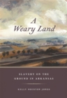 Image for A weary land  : slavery on the ground in Arkansas