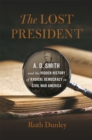 Image for The lost president  : A.D. Smith and the hidden history of radical democracy in Civil War America