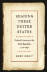 Image for Reading these United States  : federal literacy in the early republic, 1776-1830