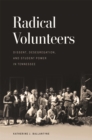 Image for Radical volunteers: dissent, desegregation, and student power in Tennessee