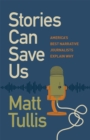 Image for Stories Can Save Us : America&#39;s Best Narrative Journalists Explain How