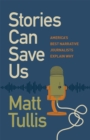 Image for Stories Can Save Us: America's Best Narrative Journalists Explain How