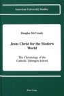 Image for Jesus Christ for the Modern World : The Christology of the Catholic Tuebingen School