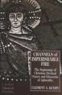 Image for Channels of Imperishable Fire : The Beginnings of Christian Mystical Poetry and Dioscorus of Aphrodito