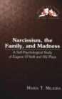 Image for Narcissism, the Family, and Madness : A Self-psychological Study of Eugene O&#39;Neill and His Plays