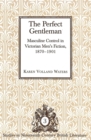 Image for The Perfect Gentleman : Masculine Control in Victorian Men&#39;s Fiction, 1870-1901