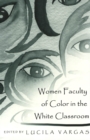 Image for Women Faculty of Color in the White Classroom : Narratives on the Pedagogical Implications of Teacher Diversity