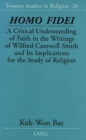 Image for Homo Fidei : A Critical Understanding of Faith in the Writings of Wilfred Cantwell Smith and Its Implications for the Study of Religion