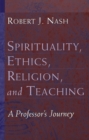 Image for Spirituality, Ethics, Religion, and Teaching : A Professor&#39;s Journey