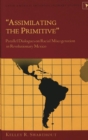 Image for Assimilating the Primitive : Parallel Dialogues on Racial Miscegenation in Revolutionary Mexico