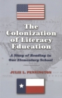 Image for The Colonization of Literacy Education : A Story of Reading in One Elementary School
