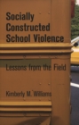 Image for Socially Constructed School Violence : Lessons from the Field
