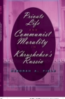 Image for Private Life and Communist Morality in Khrushchev&#39;s Russia