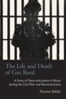 Image for The life and death of Gus Reed  : a story of race and justice in Illinois during the Civil War and Reconstruction