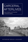 Image for Carceral afterlives  : prisons, detention, and punishment in postcolonial Uganda