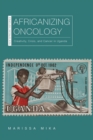 Image for Africanizing oncology  : creativity, crisis, and cancer in Uganda