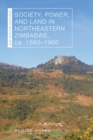 Image for Society, Power, and Land in Northeastern Zimbabwe, ca. 1560–1960