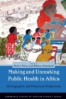 Image for Making and Unmaking Public Health in Africa: Ethnographic and Historical Perspectives