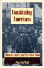 Image for Constituting Americans : Cultural Anxiety and Narrative Form