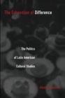 Image for The exhaustion of difference  : the politics of Latin American cultural studies