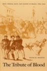 Image for The Tribute of Blood : Army, Honor, Race, and Nation in Brazil, 1864-1945