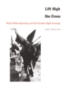 Image for Lift high the cross  : where white supremacy and the Christian Right converge