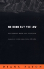 Image for No bond but the law  : punishment, race, and gender in Jamaican state formation, 1780-1870