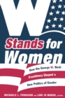 Image for W stands for women  : how the George W. Bush presidency shaped a new politics of gender