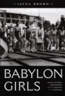 Image for Babylon girls  : black women performers and the shaping of the modern