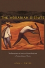 Image for The agrarian dispute  : the expropriation of American-owned rural land in postrevolutionary Mexico