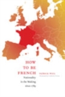 Image for How to be French  : nationality in the making since 1789