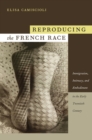 Image for Reproducing the French race  : immigration, intimacy, and embodiment in the early twentieth century