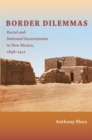 Image for Border dilemmas  : racial and national uncertainties in New Mexico, 1848-1912