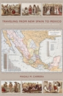 Image for Traveling from New Spain to Mexico  : mapping practices of nineteenth-century Mexico