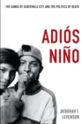 Image for Adios nino  : the gangs of Guatemala City and the politics of death