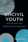 Image for Uncivil youth  : race, activism, and affirmative governmentality