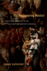 Image for The disappearing mestizo  : configuring difference in the colonial new kingdom of Granada