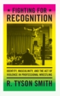 Image for Fighting for recognition  : identity, masculinity and the act of violence in professional wrestling