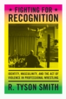 Image for Fighting for recognition  : identity, masculinity and the act of violence in professional wrestling