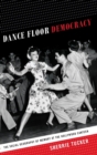 Image for Dance floor democracy  : the social geography of memory at the Hollywood Canteen