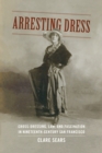 Image for Arresting dress  : cross-dressing, law, and fascination in nineteenth-century San Francisco