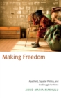 Image for Making freedom  : apartheid, squatter politics, and the struggle for home