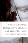 Image for Making refuge  : Somali Bantu refugees and Lewiston, Maine