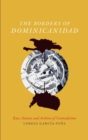 Image for The borders of Dominicanidad  : race, nation, and archives of contradiction