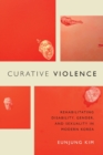 Image for Curative violence  : rehabilitating disability, gender, and sexuality in modern Korea