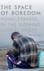 Image for The space of boredom  : homelessness in the slowing global order