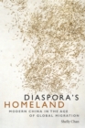 Image for Diaspora&#39;s homeland  : modern China in the age of global migration