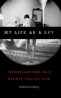 Image for My life as a spy  : investigations in a secret police file