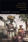Image for Slavery unseen: sex, power, and violence in Brazilian history