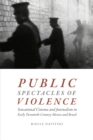 Image for Public spectacles of violence: sensational cinema and journalism in early twentieth-century Mexico and Brazil